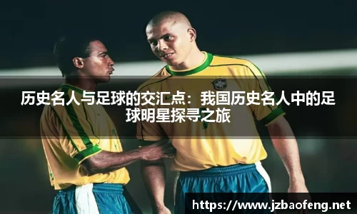 历史名人与足球的交汇点：我国历史名人中的足球明星探寻之旅