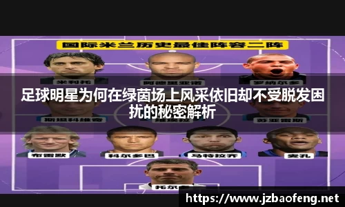足球明星为何在绿茵场上风采依旧却不受脱发困扰的秘密解析