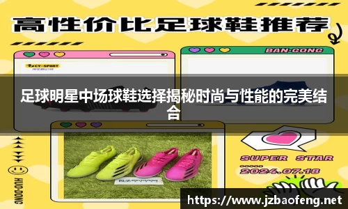 足球明星中场球鞋选择揭秘时尚与性能的完美结合